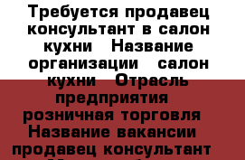 Требуется продавец-консультант в салон кухни › Название организации ­ салон кухни › Отрасль предприятия ­ розничная торговля › Название вакансии ­ продавец-консультант › Место работы ­ Мытищи, Олимпийский проспект,29 › Минимальный оклад ­ 16 500 › Максимальный оклад ­ 22 500 › Процент ­ 5 › База расчета процента ­ от собственных продаж › Возраст от ­ 35 › Возраст до ­ 45 - Московская обл., Мытищинский р-н, Мытищи г. Работа » Вакансии   